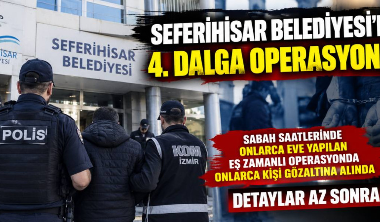 Seferihisar Belediyesi’ne yönelik 4. dalga operasyonu gerçekleştirildi