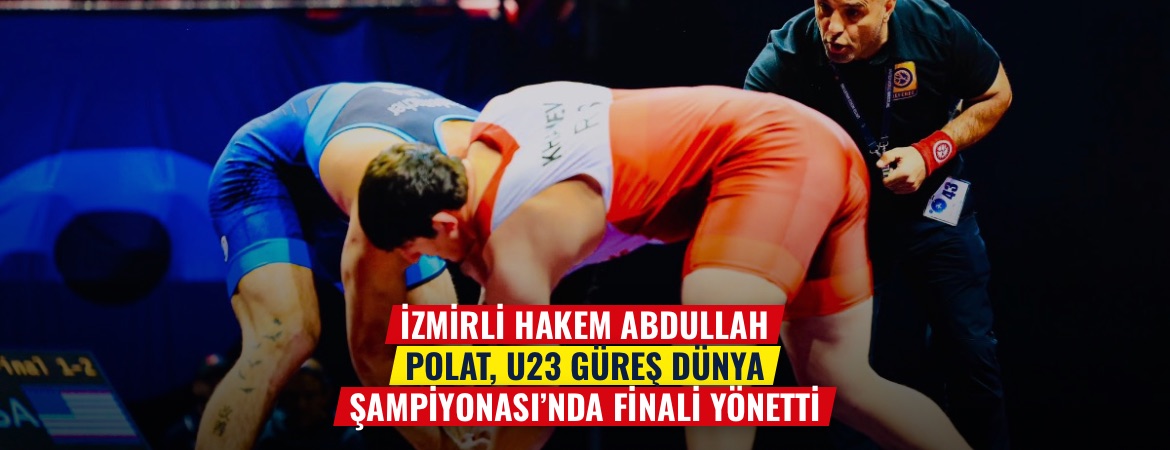 İzmirli hakem Abdullah Polat, U23 Güreş Dünya Şampiyonası’nda finali yönetti
