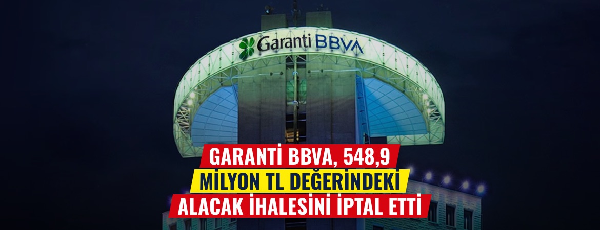 Garanti BBVA, 548,9 milyon TL değerindeki alacak ihalesini iptal etti