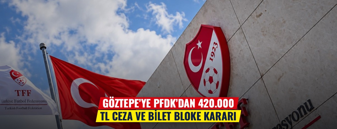 Göztepe’ye PFDK’dan 420.000 TL ceza ve bilet bloke kararı
