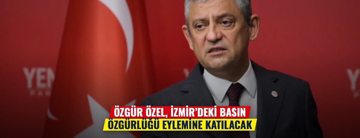 Özgür Özel, İzmir’deki basın özgürlüğü eylemine katılacak