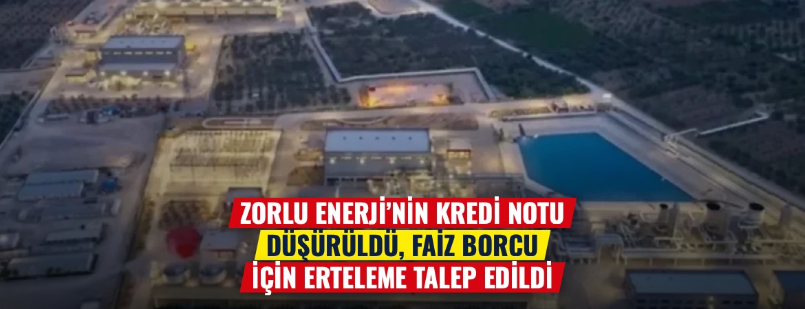 Zorlu Enerji’nin kredi notu düşürüldü, faiz borcu için erteleme talep edildi