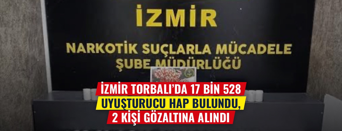 İzmir Torbalı’da 17 bin 528 uyuşturucu hap bulundu, 2 kişi gözaltına alındı