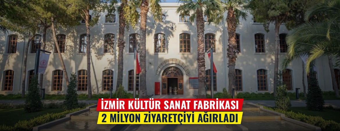 İzmir Kültür Sanat Fabrikası 2 milyon ziyaretçiyi ağırladı