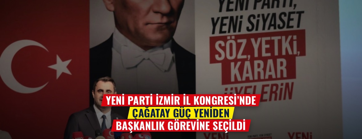 YENİ Parti İzmir İl Kongresi’nde Çağatay Güç yeniden başkanlık görevine seçildi