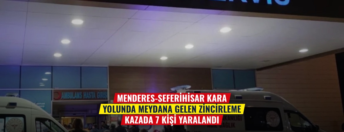 Menderes-Seferihisar kara yolunda meydana gelen zincirleme kazada 7 kişi yaralandı